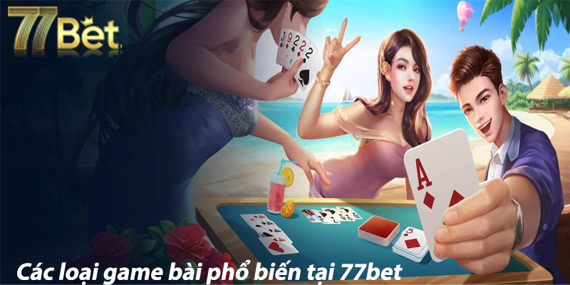 Các loại game bài phổ biến tại 77bet