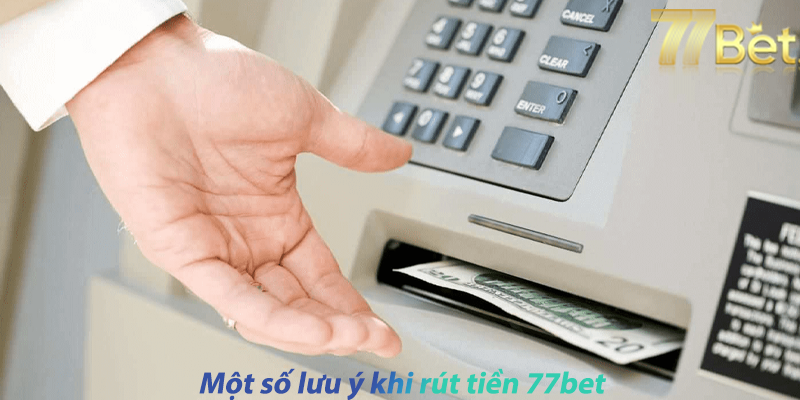 Một số lưu ý khi rút tiền 77bet