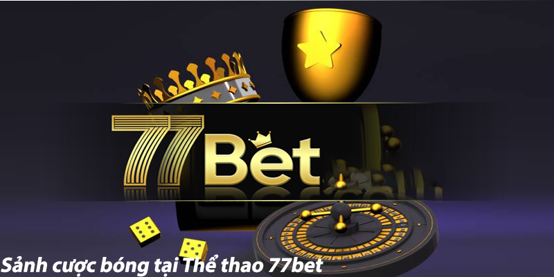 Những ưu điểm nổi bật của sảnh cược bóng tại Thể thao 77bet